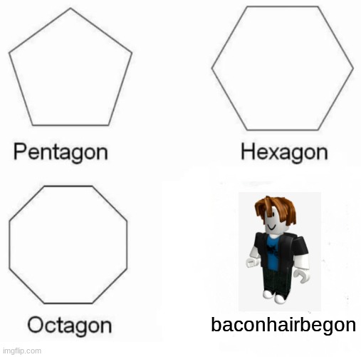 bacon hair gone | baconhairbegon | image tagged in memes,pentagon hexagon octagon | made w/ Imgflip meme maker