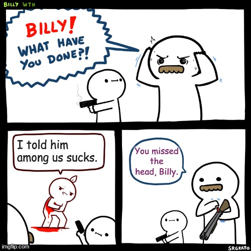 Among us is a good game | I told him among us sucks. You missed the head, Billy. | image tagged in billy what have you done,among us,gaming | made w/ Imgflip meme maker