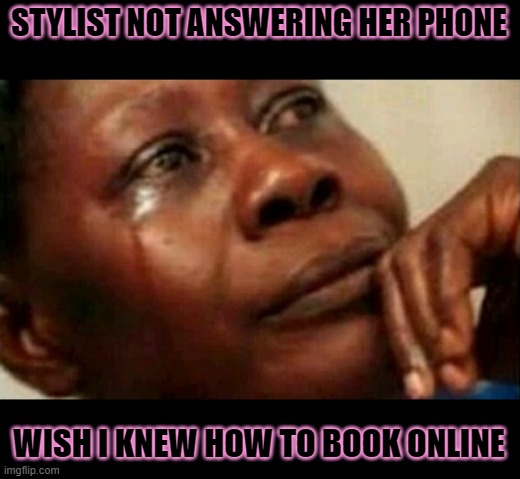 Wish | STYLIST NOT ANSWERING HER PHONE; WISH I KNEW HOW TO BOOK ONLINE | image tagged in crying,hair | made w/ Imgflip meme maker