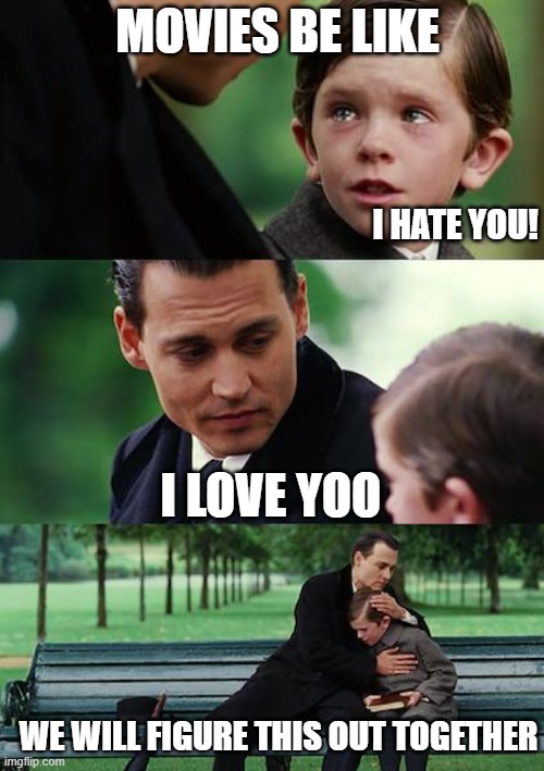 Finding Neverland Meme | MOVIES BE LIKE; I HATE YOU! I LOVE YOO; WE WILL FIGURE THIS OUT TOGETHER | image tagged in memes,finding neverland | made w/ Imgflip meme maker