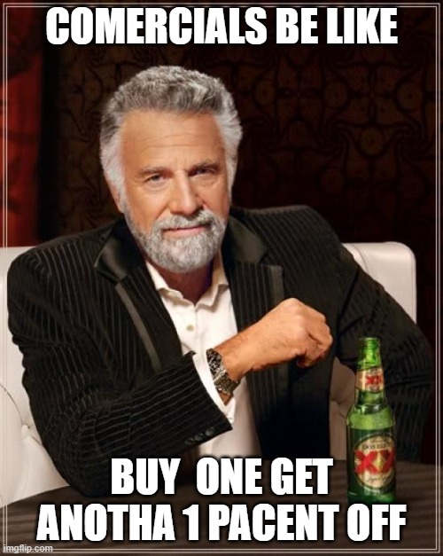 The Most Interesting Man In The World | COMERCIALS BE LIKE; BUY  ONE GET ANOTHA 1 PACENT OFF | image tagged in memes,the most interesting man in the world | made w/ Imgflip meme maker