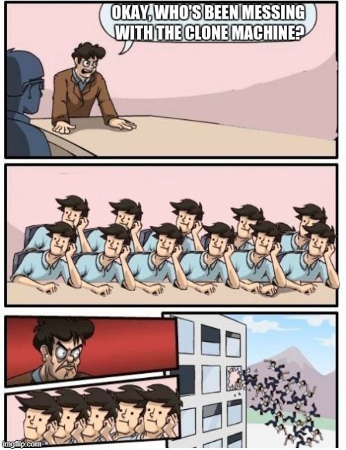 What Clone Machine ( I reposted this meme that i made so dont go REPOST ) | image tagged in boardroom meeting suggestion | made w/ Imgflip meme maker