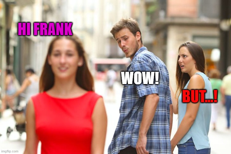 Unfaithful | HI FRANK; WOW! BUT...! | image tagged in distracted boyfriend | made w/ Imgflip meme maker