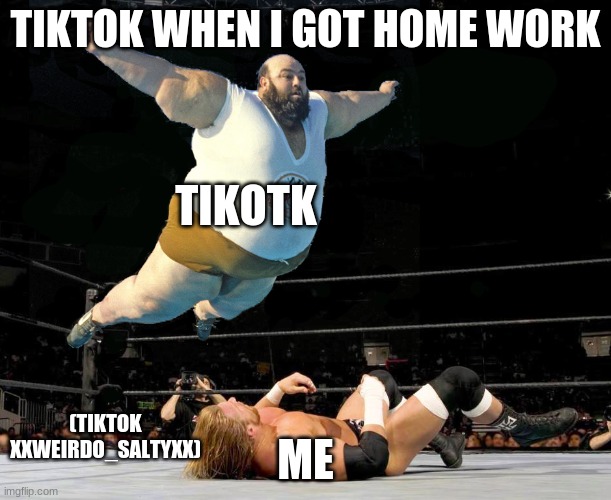 Fat wrestler | TIKTOK WHEN I GOT HOME WORK; TIKOTK; ME; (TIKTOK XXWEIRDO_SALTYXX) | image tagged in fat wrestler,tiktok | made w/ Imgflip meme maker