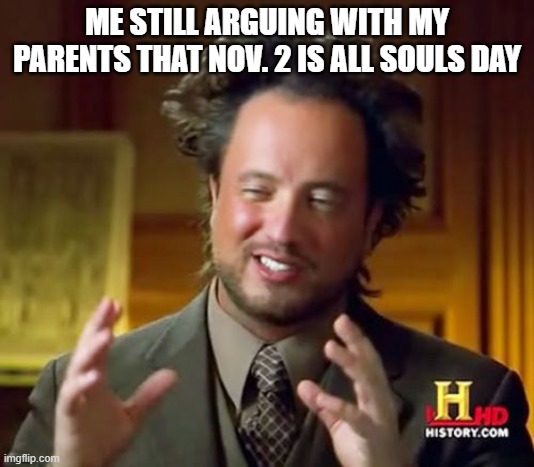 Guys the battle is still ongoing!!! | ME STILL ARGUING WITH MY PARENTS THAT NOV. 2 IS ALL SOULS DAY | image tagged in memes,ancient aliens | made w/ Imgflip meme maker