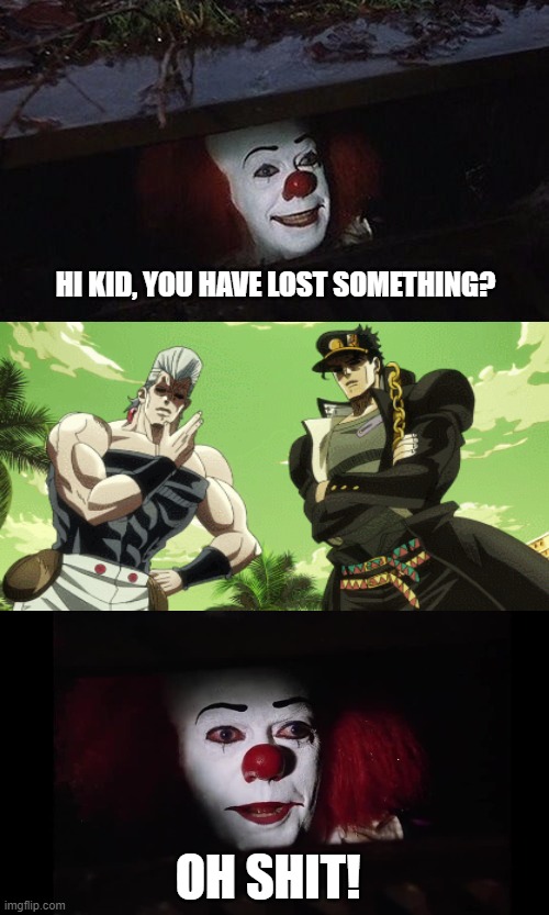 If Pennywise and Jojo have a crossover | HI KID, YOU HAVE LOST SOMETHING? OH SHIT! | image tagged in pennywise,jojo's bizarre adventure | made w/ Imgflip meme maker