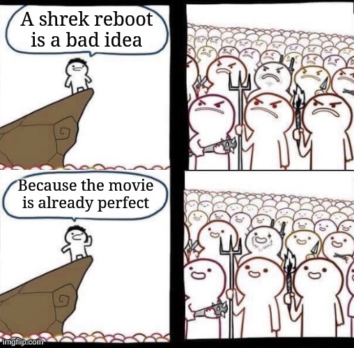 True | A shrek reboot is a bad idea; Because the movie is already perfect | image tagged in blank pitchforks top bottom panels reversed | made w/ Imgflip meme maker