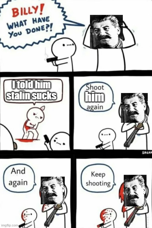 Billy what have you done | I told him stalin sucks; him | image tagged in billy what have you done | made w/ Imgflip meme maker