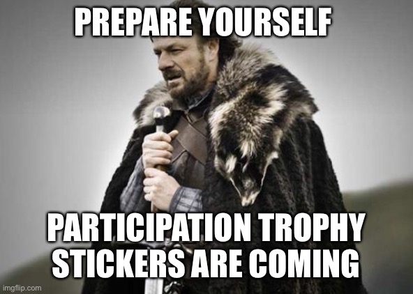 Participation Trophy Stickers | PREPARE YOURSELF; PARTICIPATION TROPHY STICKERS ARE COMING | image tagged in prepare yourself | made w/ Imgflip meme maker