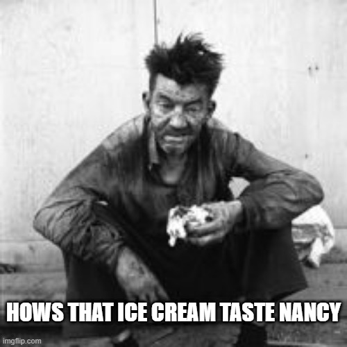 Stimulus | HOWS THAT ICE CREAM TASTE NANCY | image tagged in 2020 | made w/ Imgflip meme maker