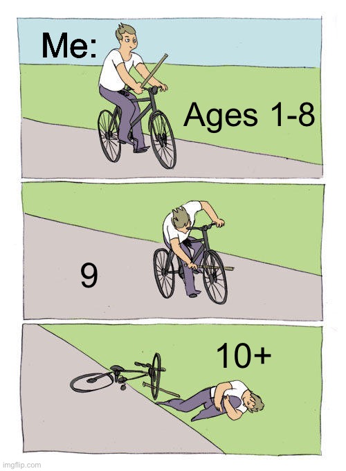 My childhood was ruined. Thanks tiktok | Me:; Ages 1-8; 9; 10+ | image tagged in memes,bike fall | made w/ Imgflip meme maker