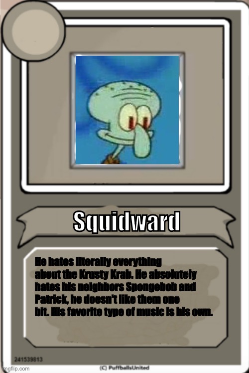 Squidward's Character Bio | Squidward; He hates literally everything about the Krusty Krab. He absolutely hates his neighbors Spongebob and Patrick, he doesn't like them one bit. His favorite type of music is his own. | image tagged in character bio,squidward | made w/ Imgflip meme maker