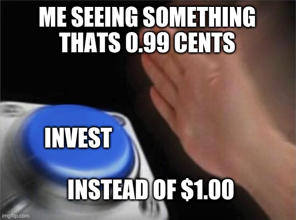 Blank Nut Button Meme | ME SEEING SOMETHING THATS 0.99 CENTS; INVEST; INSTEAD OF $1.00 | image tagged in memes,blank nut button | made w/ Imgflip meme maker