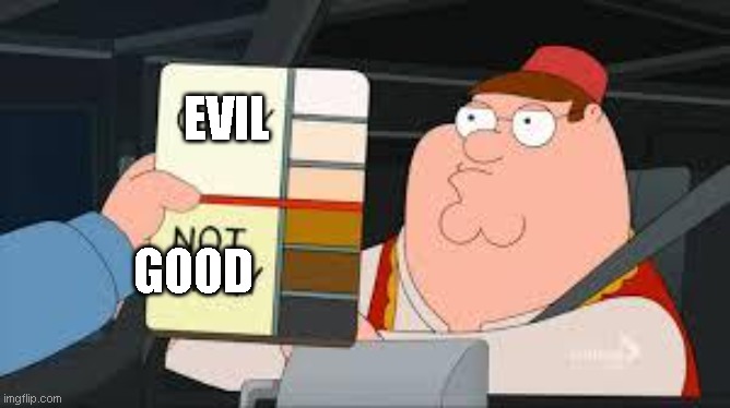 EVIL GOOD | image tagged in racist peter griffin family guy | made w/ Imgflip meme maker