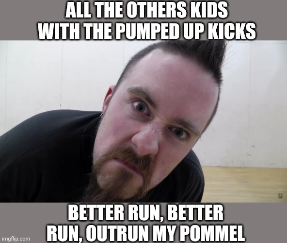 Angry Skallagrim | ALL THE OTHERS KIDS WITH THE PUMPED UP KICKS; BETTER RUN, BETTER RUN, OUTRUN MY POMMEL | image tagged in angry skallagrim,sword,pommel throw | made w/ Imgflip meme maker