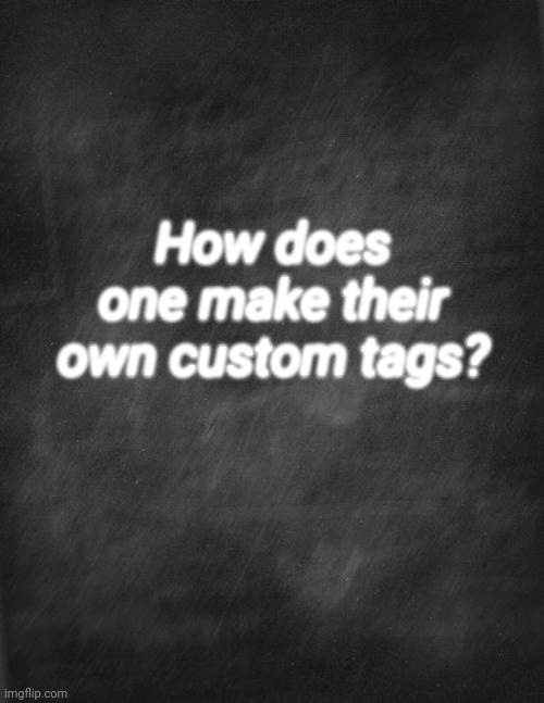 black blank | How does one make their own custom tags? | image tagged in black blank,imgflip,tags | made w/ Imgflip meme maker