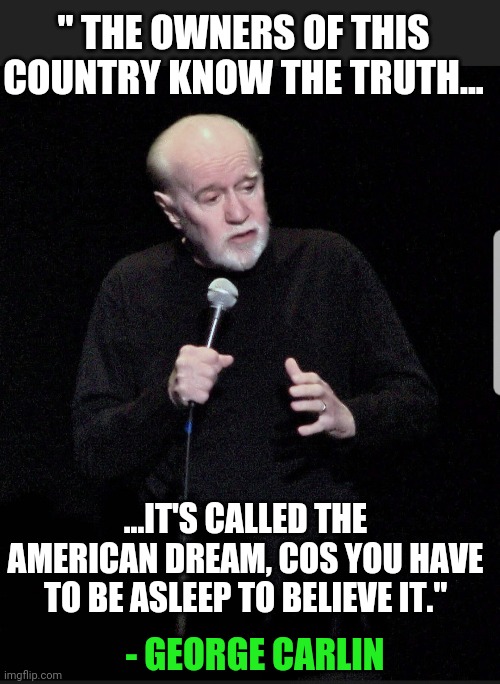 Geoge Carlin quote 2005 | " THE OWNERS OF THIS COUNTRY KNOW THE TRUTH... ...IT'S CALLED THE AMERICAN DREAM, COS YOU HAVE TO BE ASLEEP TO BELIEVE IT."; - GEORGE CARLIN | image tagged in george carlin,american dream,sleepy sheepy peeps | made w/ Imgflip meme maker