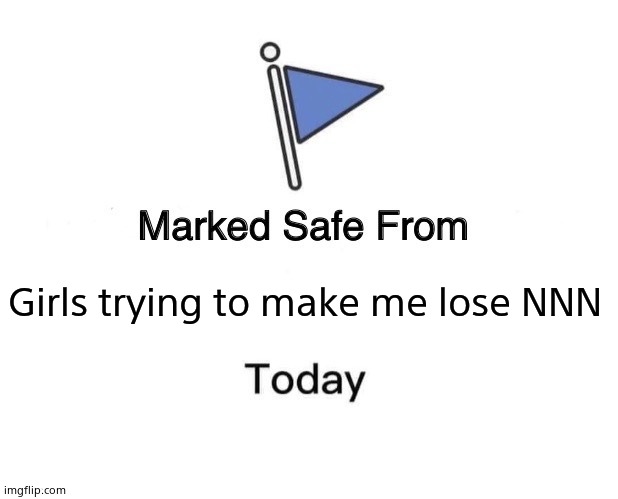 Marked Safe From | Girls trying to make me lose NNN | image tagged in memes,marked safe from | made w/ Imgflip meme maker