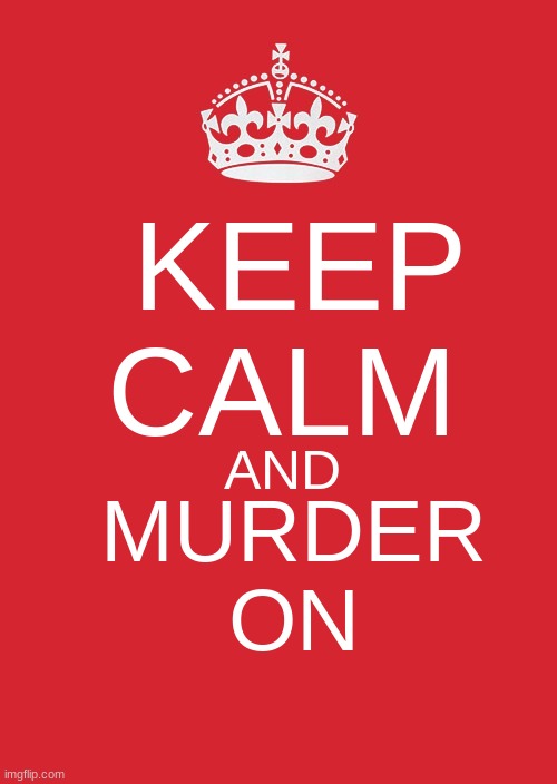 when every thing goes wrong | KEEP CALM; AND; MURDER ON | image tagged in memes,keep calm and carry on red | made w/ Imgflip meme maker