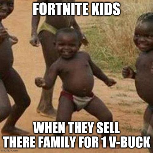 Third World Success Kid Meme | FORTNITE KIDS; WHEN THEY SELL THERE FAMILY FOR 1 V-BUCK | image tagged in memes,third world success kid | made w/ Imgflip meme maker