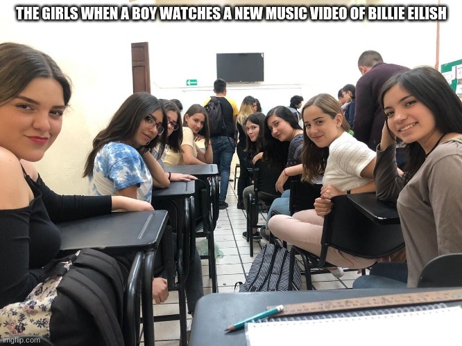 Girls in class looking back | THE GIRLS WHEN A BOY WATCHES A NEW MUSIC VIDEO OF BILLIE EILISH | image tagged in girls in class looking back,memes,boys,billie eilish,funny | made w/ Imgflip meme maker