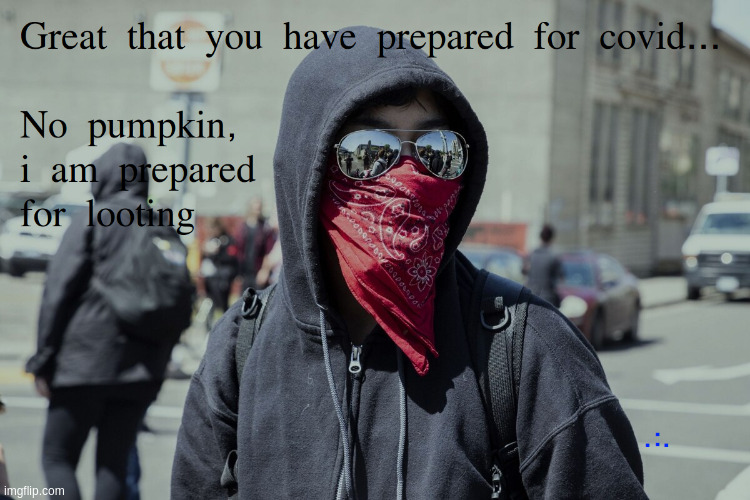 Prepared for looting | image tagged in covid,looting,looters,antifa | made w/ Imgflip meme maker