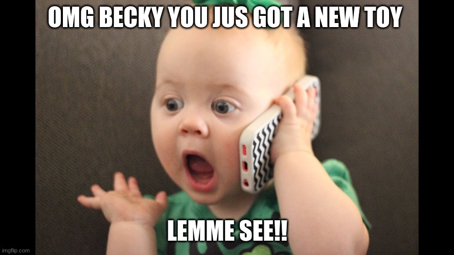 omg baby | OMG BECKY YOU JUS GOT A NEW TOY; LEMME SEE!! | image tagged in omg baby | made w/ Imgflip meme maker