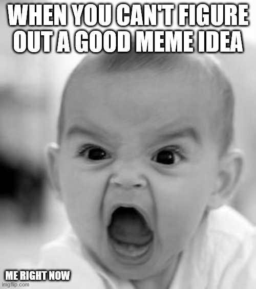 Angry Baby Meme | WHEN YOU CAN'T FIGURE OUT A GOOD MEME IDEA; ME RIGHT NOW | image tagged in memes,angry baby | made w/ Imgflip meme maker