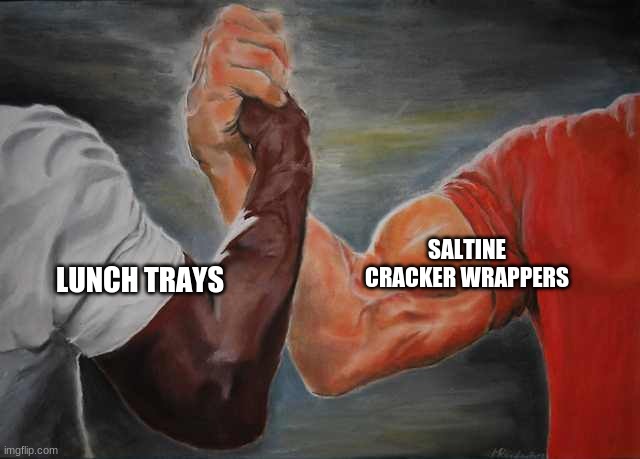 Arm wrestling meme template | SALTINE CRACKER WRAPPERS; LUNCH TRAYS | image tagged in arm wrestling meme template | made w/ Imgflip meme maker
