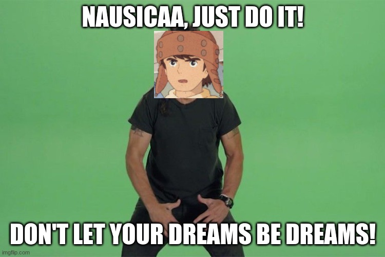 Same Voice Actor, So It Makes Sense | NAUSICAA, JUST DO IT! DON'T LET YOUR DREAMS BE DREAMS! | image tagged in shia labeouf just do it,studio ghibli | made w/ Imgflip meme maker