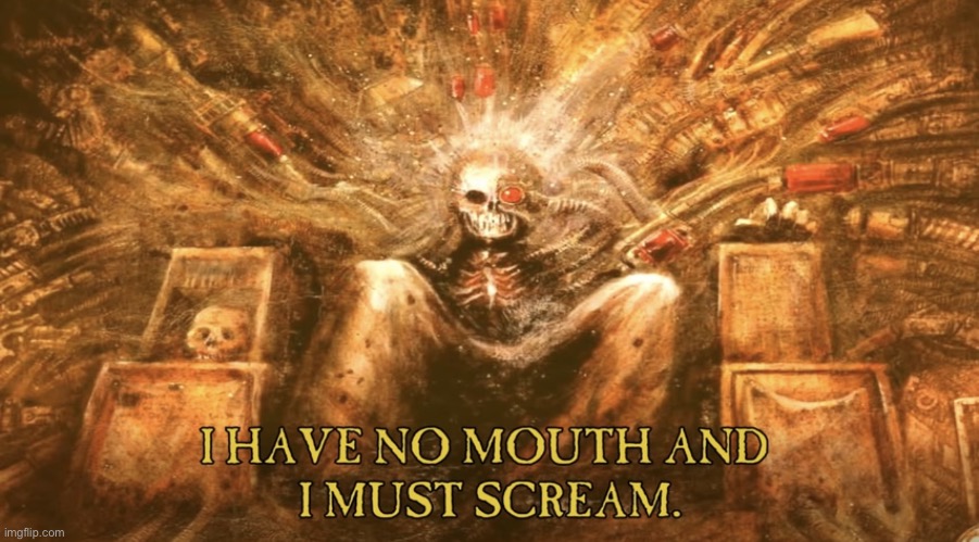 I have no mouth and I must scream | image tagged in i have no mouth and i must scream | made w/ Imgflip meme maker