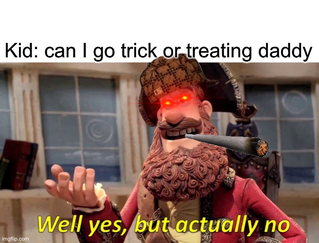 Well Yes, But Actually No Meme | Kid: can I go trick or treating daddy | image tagged in memes,well yes but actually no | made w/ Imgflip meme maker