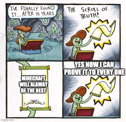 YES NOW I CAN PROVE IT TO EVERY ONE; MINECRAFT WILL ALAWAY BE THE BEST | image tagged in minecraft | made w/ Imgflip meme maker