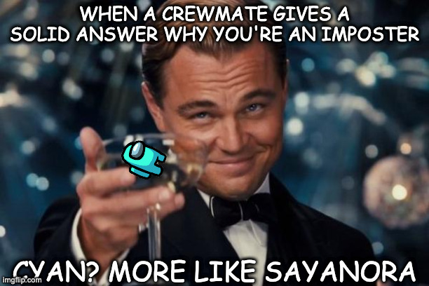 L8tr |  WHEN A CREWMATE GIVES A SOLID ANSWER WHY YOU'RE AN IMPOSTER; CYAN? MORE LIKE SAYANORA | image tagged in memes,leonardo dicaprio cheers,imposter,among us ejected,among us | made w/ Imgflip meme maker
