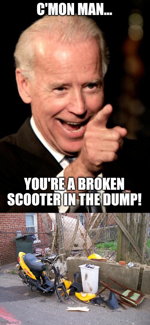 C'MON MAN... YOU'RE A BROKEN SCOOTER IN THE DUMP! | image tagged in memes,smilin biden | made w/ Imgflip meme maker
