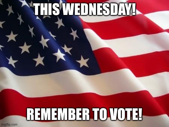 Wednesday Wednesday Wednesday! | THIS WEDNESDAY! REMEMBER TO VOTE! | image tagged in american flag,liberals,democrats,politics,funny memes | made w/ Imgflip meme maker