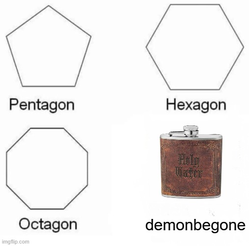 what have I done? | demonbegone | image tagged in memes,pentagon hexagon octagon | made w/ Imgflip meme maker