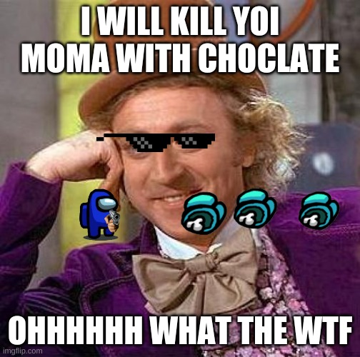 Creepy Condescending Wonka | I WILL KILL YOI MOMA WITH CHOCLATE; OHHHHHH WHAT THE WTF | image tagged in memes,creepy condescending wonka | made w/ Imgflip meme maker