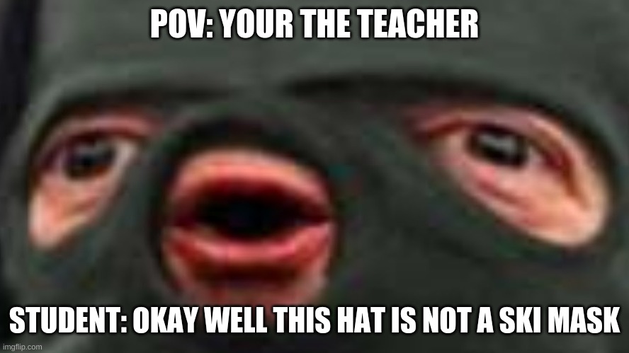 oof | POV: YOUR THE TEACHER STUDENT: OKAY WELL THIS HAT IS NOT A SKI MASK | image tagged in oof | made w/ Imgflip meme maker