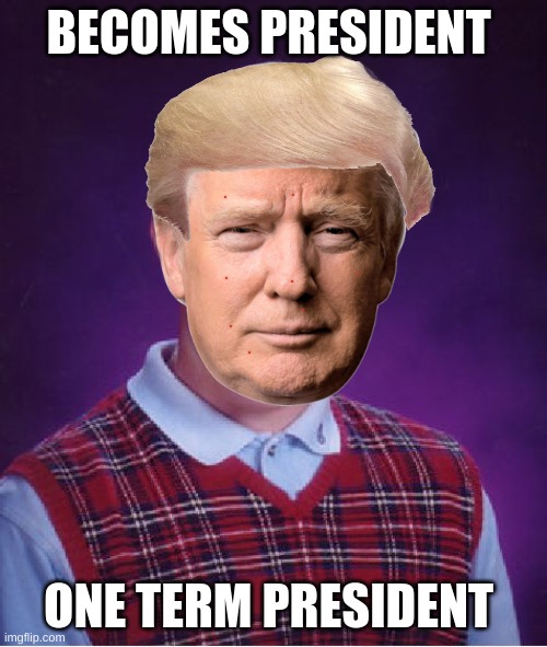 bad luck trump | BECOMES PRESIDENT; ONE TERM PRESIDENT | image tagged in bad luck trump,2020,donald trump,vote | made w/ Imgflip meme maker
