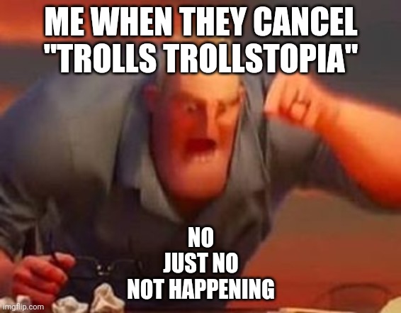 Trolls trollstopia | ME WHEN THEY CANCEL "TROLLS TROLLSTOPIA"; NO
JUST NO
NOT HAPPENING | image tagged in mr incredible mad | made w/ Imgflip meme maker