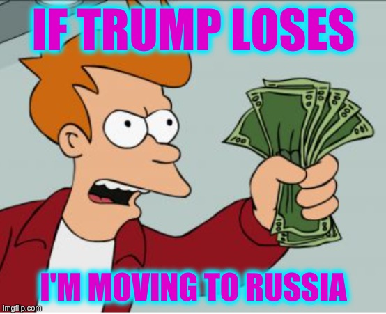 Shut Up And Take My Money Fry CROPPED | IF TRUMP LOSES; I'M MOVING TO RUSSIA | image tagged in shut up and take my money fry cropped,money,russia,trump 2020,election 2020 | made w/ Imgflip meme maker