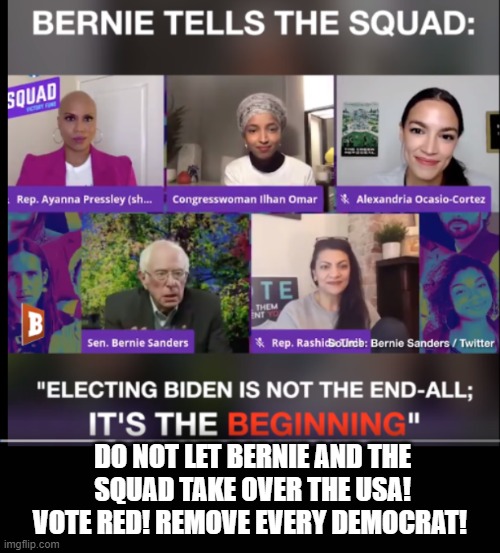 Bernie Tells The Squad!  If Biden Gets Elected it is Just the Beginning! | DO NOT LET BERNIE AND THE SQUAD TAKE OVER THE USA! VOTE RED! REMOVE EVERY DEMOCRAT! | image tagged in stupid liberals,democrats,biden,bernie sanders | made w/ Imgflip meme maker