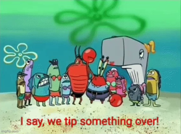 I say, we tip something over! | image tagged in i say we tip something over | made w/ Imgflip meme maker
