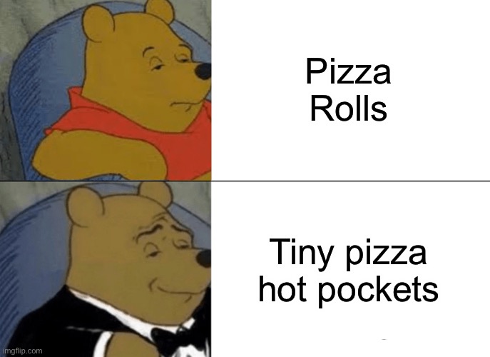 My first meme meme,e | Pizza Rolls; Tiny pizza hot pockets | image tagged in memes,tuxedo winnie the pooh | made w/ Imgflip meme maker