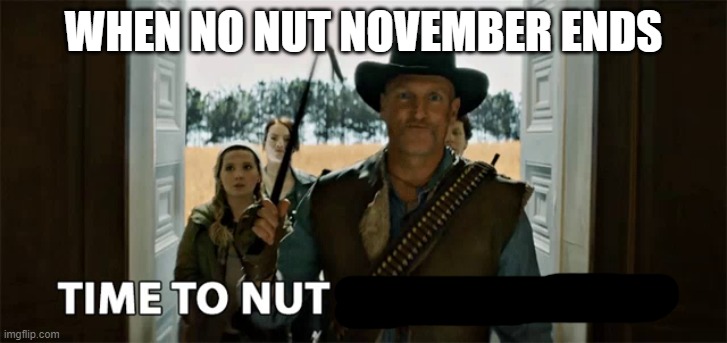 WHEN NO NUT NOVEMBER ENDS | image tagged in no nut november | made w/ Imgflip meme maker