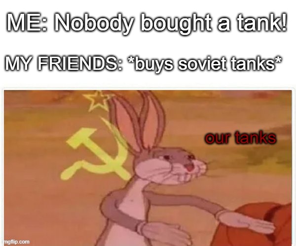 ours :) | ME: Nobody bought a tank! MY FRIENDS: *buys soviet tanks*; our tanks | image tagged in communist bugs bunny | made w/ Imgflip meme maker