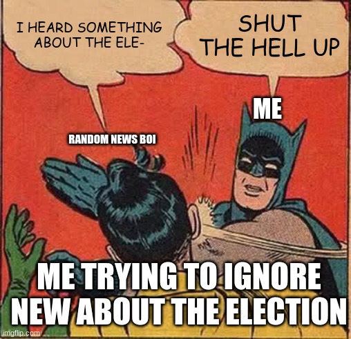 im waiting | I HEARD SOMETHING ABOUT THE ELE-; SHUT THE HELL UP; ME; RANDOM NEWS BOI; ME TRYING TO IGNORE NEW ABOUT THE ELECTION | image tagged in memes,batman slapping robin,election 2020 | made w/ Imgflip meme maker