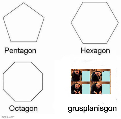 i meantechnically it is | grusplanisgon | image tagged in memes,pentagon hexagon octagon | made w/ Imgflip meme maker