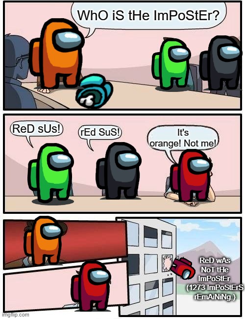 Why is it always the exact same scenario?! | WhO iS tHe ImPoStEr? ReD sUs! rEd SuS! It's orange! Not me! ReD wAs NoT tHe ImPoStEr. (1273 ImPoStErS rEmAiNiNg.) | image tagged in memes,boardroom meeting suggestion,among us,emergency meeting among us | made w/ Imgflip meme maker